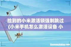 小米手机怎么激活设备 小米设备锁怎么强制解？ 捡到的小米激活锁强制跳过