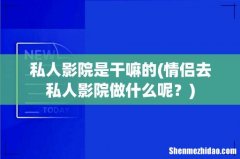 情侣去私人影院做什么呢？ 私人影院是干嘛的