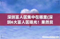 深圳6大富人区曝光！果然贫穷限制了我的想象力...... 深圳富人区集中在哪里