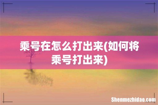 如何将乘号打出来 乘号在怎么打出来