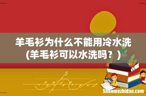 羊毛衫可以水洗吗? 羊毛衫为什么不能用冷水洗