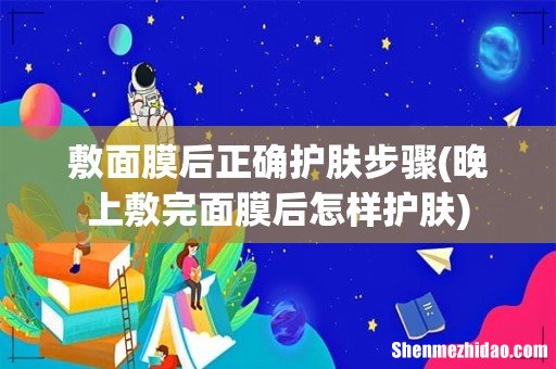 晚上敷完面膜后怎样护肤 敷面膜后正确护肤步骤
