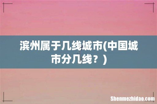 中国城市分几线? 滨州属于几线城市