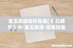 《 红楼梦》中-金玉良缘-指谁和谁的姻缘 金玉良缘指的是谁