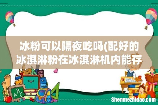 配好的冰淇淋粉在冰淇淋机内能存放多久 冰粉可以隔夜吃吗