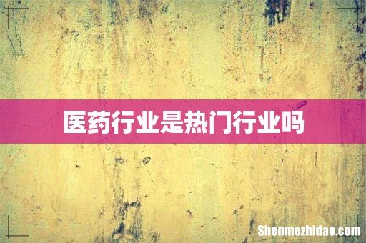 医药行业是热门行业吗