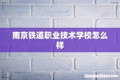 南京铁道职业技术学校怎么样