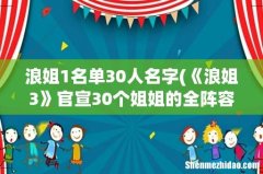 《浪姐3》官宣30个姐姐的全阵容名单，你对这档节目有哪些期待？ 浪姐1名单30人名字