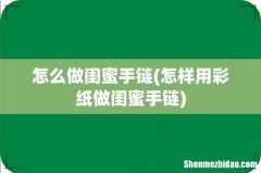 怎样用彩纸做闺蜜手链 怎么做闺蜜手链
