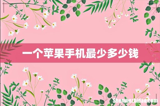 一个苹果手机最少多少钱