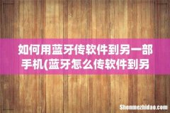 蓝牙怎么传软件到另一部手机 如何用蓝牙传软件到另一部手机