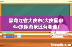 大庆国家4a级旅游景区有哪些 黑龙江省大庆市