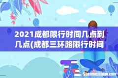 成都三环路限行时间是几点到几点 2021成都限行时间几点到几点