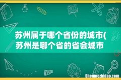 苏州是哪个省的省会城市 苏州在哪里 苏州属于哪个省份的城市
