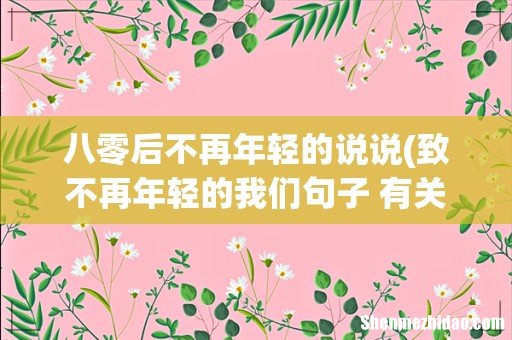 致不再年轻的我们句子 有关不年轻的说说 八零后不再年轻的说说