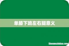 单膝下跪左右腿意义
