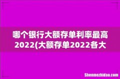大额存单2022各大银行利率 哪个银行大额存单利率最高2022