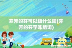 芬芳的芬字咋组词 芬芳的芬可以组什么词