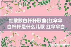 红伞伞白杆杆是什么儿歌 红伞伞白杆杆儿歌歌词 红散散白杆杆歌曲