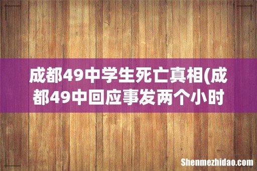 成都49中回应事发两个小时通知家长,整件事情的真相究竟是什么? 成都49中学生死亡真相