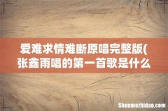 张鑫雨唱的第一首歌是什么 爱难求情难断原唱完整版