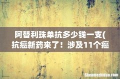 抗癌新药来了！涉及11个癌种患者，能否成为抗癌成功的”救命药” 阿替利珠单抗多少钱一支