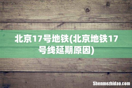 北京地铁17号线延期原因 北京17号地铁