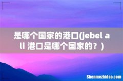 jebel ali 港口是哪个国家的？ 是哪个国家的港口