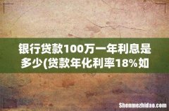 贷款年化利率18%如果贷款100万一年利息是多少 银行贷款100万一年利息是多少