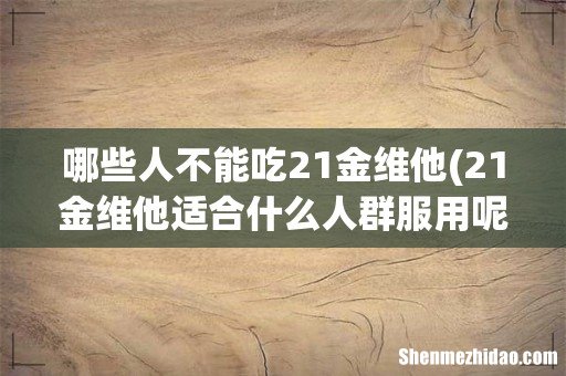 21金维他适合什么人群服用呢？ 哪些人不能吃21金维他