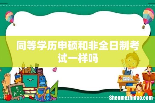 同等学历申硕和非全日制考试一样吗