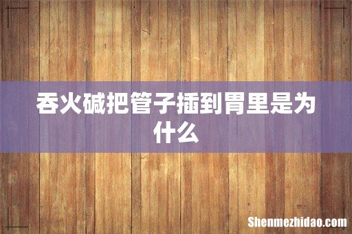 吞火碱把管子插到胃里是为什么