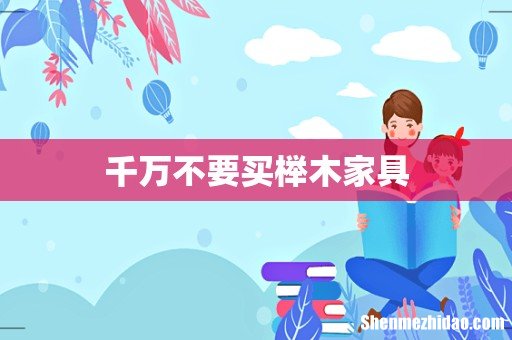 千万不要买榉木家具