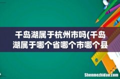 千岛湖属于哪个省哪个市哪个县 千岛湖属于杭州市吗