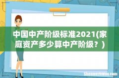 家庭资产多少算中产阶级？ 中国中产阶级标准2021