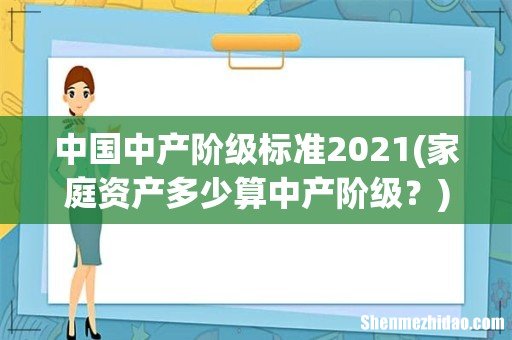 家庭资产多少算中产阶级? 中国中产阶级标准2021