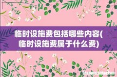临时设施费属于什么费 临时设施费包括哪些内容