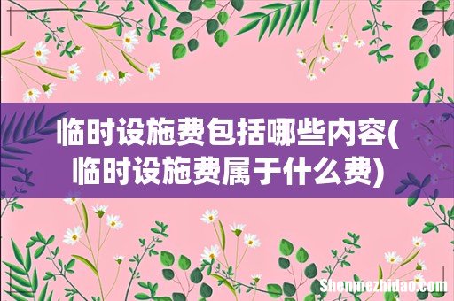 临时设施费属于什么费 临时设施费包括哪些内容