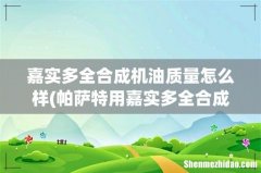 帕萨特用嘉实多全合成机油质量怎么样 嘉实多全合成机油质量怎么样