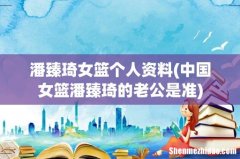 中国女篮潘臻琦的老公是准 潘臻琦女篮个人资料