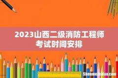 2023山西二级消防工程师考试时间安排