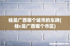 桂c是广西哪个市区 桂是广西哪个城市的车牌