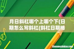 日期怎么写斜杠(斜杠日期格式怎么写 月日斜杠哪个上哪个下)