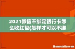 怎样才可以不绑定银行卡就可以收红包 2021微信不绑定银行卡怎么收红包