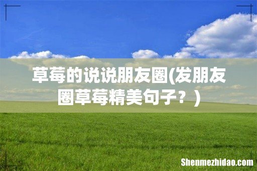 发朋友圈草莓精美句子? 草莓的说说朋友圈