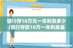 银行存款10万一年利息最高多少 银行存10万元一年利息多少