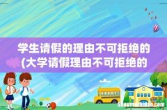 大学请假理由不可拒绝的那种 学生请假的理由不可拒绝的