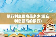 现在利息最高的银行 银行利息最高是多少