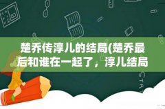 楚乔最后和谁在一起了，淳儿结局最惨 楚乔传淳儿的结局