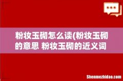 粉妆玉砌的意思 粉妆玉砌的近义词 用粉妆玉砌造句写一段话 粉妆玉砌怎么读